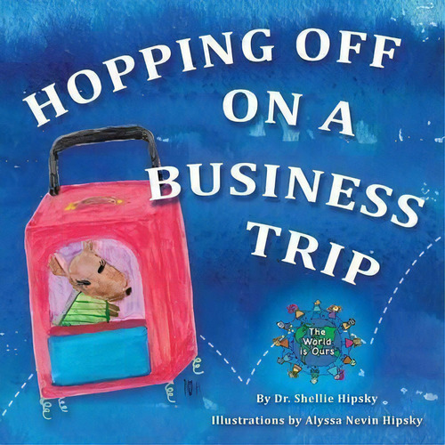 Hopping Off On A Business Trip, De Dr Shellie Hipsky. The World Is Ours, Vol. 1. Editorial Kmr Media Publications, Tapa Blanda En Inglés