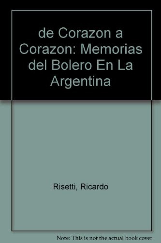 De Corazon A Corazon. Memorias Del Bolero En La Argentina - 