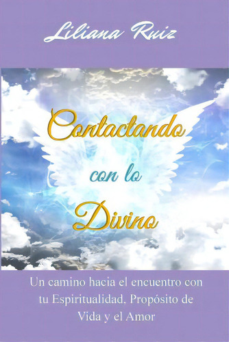 Contactando Con Lo Divino : Un Camino Hacia El Encuentro Con Tu Espiritualidad, Proposito De Vida..., De Liliana Ruiz. Editorial Lr Publishing House, Tapa Blanda En Español