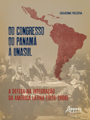 Do Congresso Do Panamá À Unasul: A Defesa Na Integração Da América Latina (18262008), De Frizzera, Guilherme. Editorial Appris, Capa Mole, Edição 20221025 00:00:00 Em