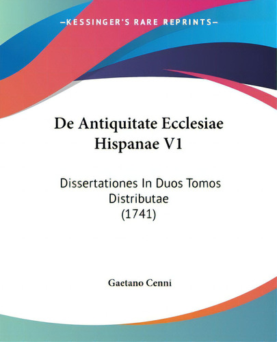 De Antiquitate Ecclesiae Hispanae V1: Dissertationes In Duos Tomos Distributae (1741), De Cenni, Gaetano. Editorial Kessinger Pub Llc, Tapa Blanda En Inglés