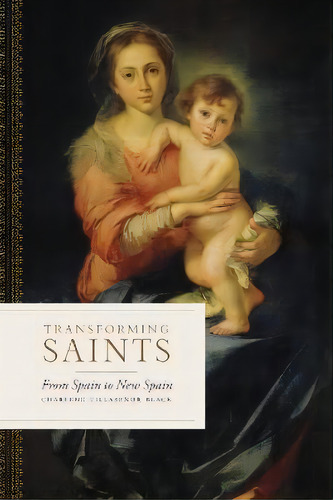 Transforming Saints : From Spain To New Spain, De Charlene Villasenor Black. Editorial Vanderbilt University Press, Tapa Dura En Inglés