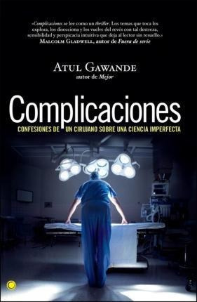 Complicaciones : Confesiones De Un Cirujano Sobre Una Cienci