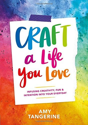 Craft A Life You Love Infusing Creativity, Fun  Y  Intention