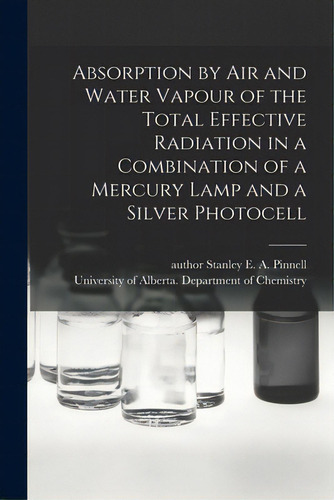Absorption By Air And Water Vapour Of The Total Effective Radiation In A Combination Of A Mercury..., De Pinnell, Stanley E. A. Author. Editorial Hassell Street Pr, Tapa Blanda En Inglés