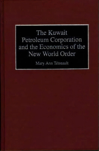 The Kuwait Petroleum Corporation And The Economics Of The New World Order, De Professor Mary Ann Tetreault. Editorial Abc Clio, Tapa Dura En Inglés