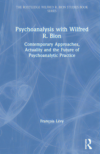 Psychoanalysis With Wilfred R. Bion: Contemporary Approaches, Actuality And The Future Of Psychoa..., De Lévy, François. Editorial Routledge, Tapa Dura En Inglés