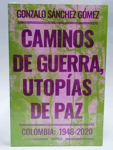 Caminos De Guerra, Utopías De Paz -  Gonzalo Sánchez Gómez