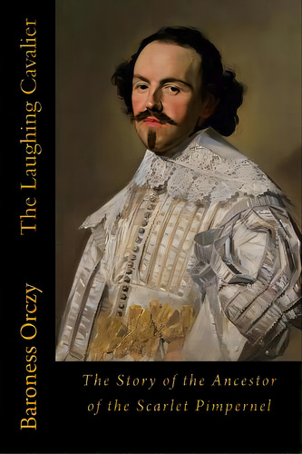The Laughing Cavalier: The Story Of The Ancestor Of The Scarlet Pimpernel, De Orczy, Baroness. Editorial Createspace, Tapa Blanda En Inglés