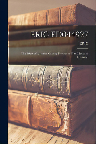 Eric Ed044927: The Effect Of Attention Gaining Devices On Film-mediated Learning., De Eric. Editorial Hassell Street Pr, Tapa Blanda En Inglés