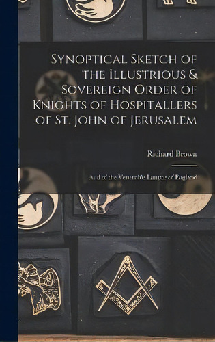 Synoptical Sketch Of The Illustrious & Sovereign Order Of Knights Of Hospitallers Of St. John Of ..., De Richard Brown. Editorial Legare Street Press, Tapa Dura En Inglés