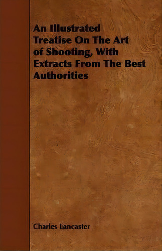 An Illustrated Treatise On The Art Of Shooting, With Extracts From The Best Authorities, De Charles Lancaster. Editorial Read Books, Tapa Blanda En Inglés