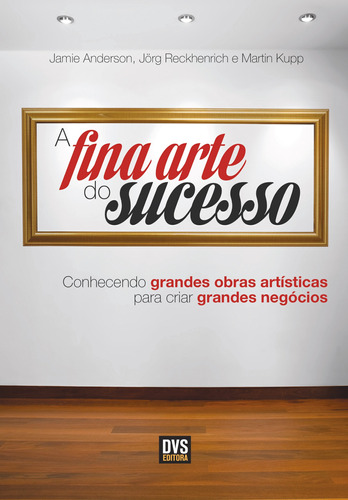 A Fina Arte do Sucesso: Conhecendo grandes obras artísticas para criar grandes negócios, de Anderson, Jamie. Dvs Editora Ltda, capa mole em português, 2013