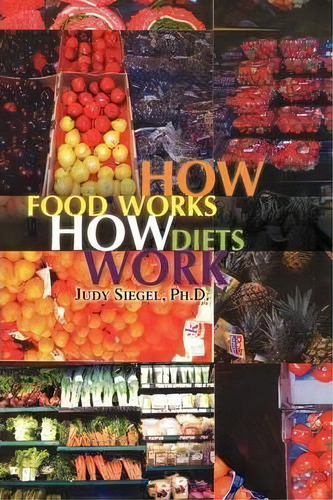 How Food Works / How Diets Work, De Judy Ph D Siegel. Editorial Xlibris Corporation, Tapa Blanda En Inglés