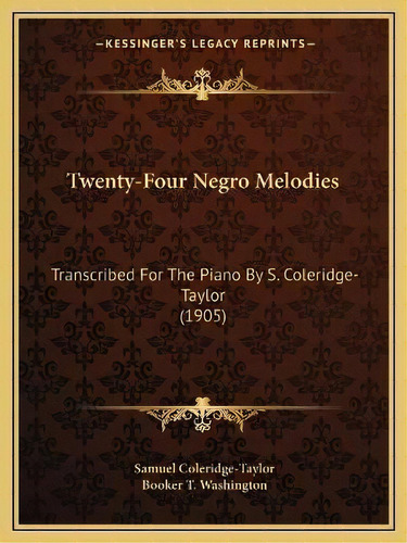 Twenty-four Negro Melodies : Transcribed For The Piano By S. Coleridge-taylor (1905), De Samuel Coleridge-taylor. Editorial Kessinger Publishing, Tapa Blanda En Inglés