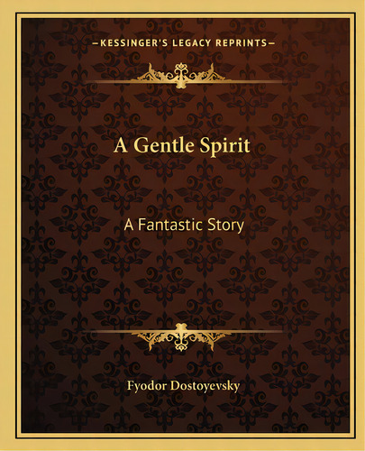 A Gentle Spirit: A Fantastic Story, De Dostoyevsky, Fyodor. Editorial Kessinger Pub Llc, Tapa Blanda En Inglés
