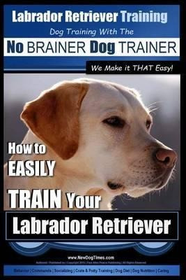 Labrador Retriever Training - Dog Training With The No Br...