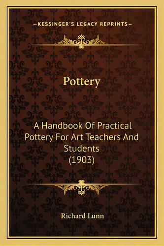 Pottery: A Handbook Of Practical Pottery For Art Teachers And Students (1903), De Lunn, Richard. Editorial Kessinger Pub Llc, Tapa Blanda En Inglés