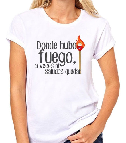 Remera De Mujer Frase Donde Hubo Fuego Ni Saludos Quedan