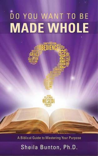 Do You Want To Be Made Whole?: A Biblical Guide To Mastering Your Purpose, De Bunton, Sheila., Vol. 1. Editorial Xulon Pr, Tapa Dura En Inglés