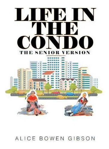 Life In The Condo : The Senior Version, De Alice Bowen Gibson. Editorial Covenant Books, Tapa Blanda En Inglés