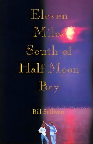 Eleven Miles South Of Half Moon Bay, De Bill Sullivan. Editorial Iuniverse, Tapa Blanda En Inglés