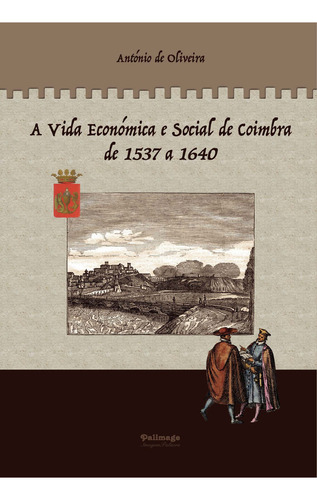 A Vida Económica E Social De Coimbra De 1537 A 1640 - Volume 2, De De Oliveira , António.., Vol. 1.0. Editorial Terra Ocre, Lda / Palimage, Tapa Blanda, Edición 1.0 En Portugués, 2017