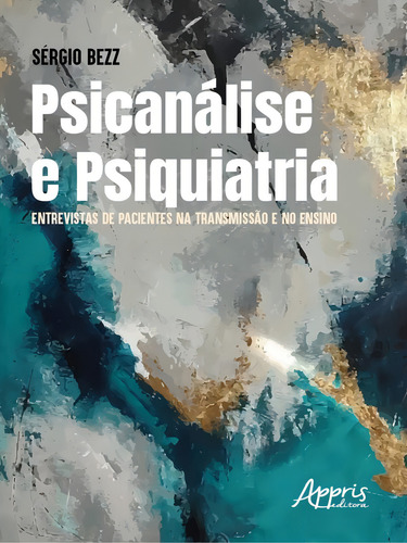 Psicanálise E Psiquiatria: Entrevistas De Pacientes Na Transmissão E No Ensino, De Bezz, Sérgio., Vol. 1. Editorial Appris, Capa Mole Em Português