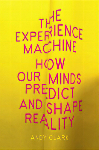 The Experience Machine: How Our Minds Predict And Shape Reality, De Clark, Andy. Editorial Pantheon, Tapa Dura En Inglés