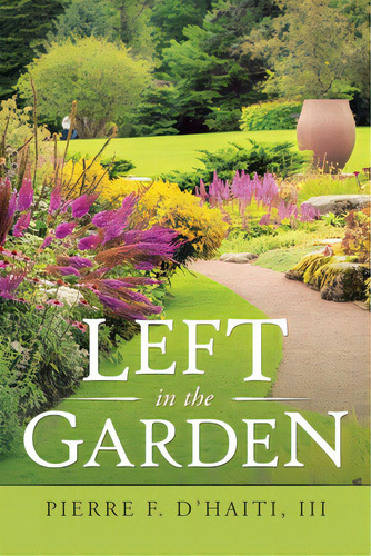 Left In The Garden, De D'haiti, Pierre F., Iii. Editorial Xlibris Us, Tapa Blanda En Inglés