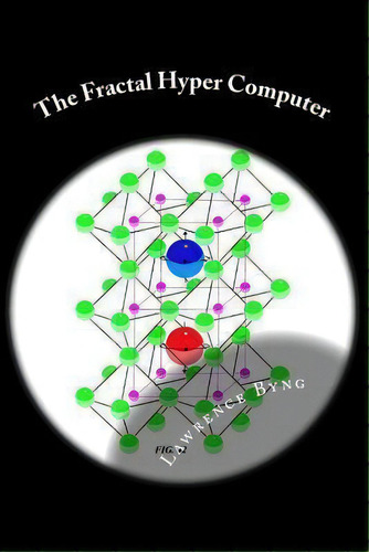The Fractal Hyper Computer : Dawn Of A New Era In Computing, De Lawrence Byng. Editorial Createspace Independent Publishing Platform, Tapa Blanda En Inglés