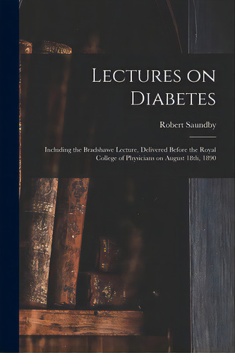 Lectures On Diabetes: Including The Bradshawe Lecture, Delivered Before The Royal College Of Phys..., De Saundby, Robert 1849-1918. Editorial Legare Street Pr, Tapa Blanda En Inglés