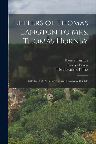 Letters Of Thomas Langton To Mrs. Thomas Hornby: 1815 To 1818. With Portraits And A Notice Of His..., De Langton, Thomas 1770-1838. Editorial Legare Street Pr, Tapa Blanda En Inglés