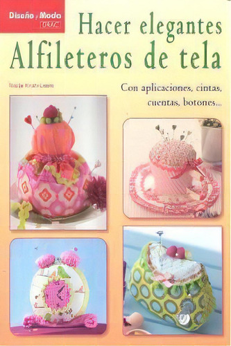 Hacer Elegantes Alfileteros De Tela: Con Aplicaciones, Cintas, Cuentas, Botones..., De Knab-leers, Nadja. Diseño Y Moda, Vol. 1. Editorial Editorial El Drac, S.l., Tapa Blanda En Español