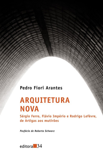 Arquitetura Nova, de Arantes, Pedro Fiori. Editora 34 Ltda., capa mole em português, 2011