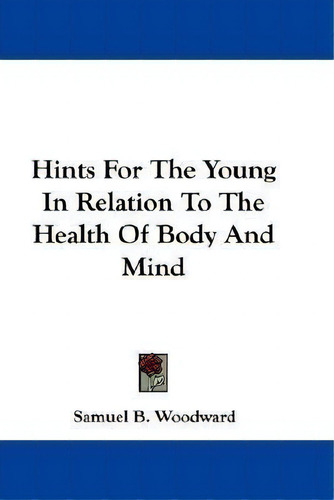 Hints For The Young In Relation To The Health Of Body And Mind, De Samuel B Woodward., Vol. 1. Editorial Kessinger Publishing, Tapa Blanda En Inglés