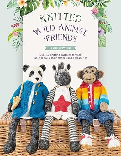 Knitted Wild Animal Friends: Over 40 Knitting Patterns For W