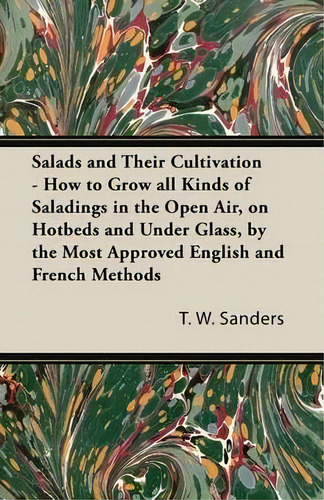 Salads And Their Cultivation - How To Grow All Kinds Of Saladings In The Open Air, On Hotbeds And..., De T. W. Sanders. Editorial Read Books, Tapa Blanda En Inglés