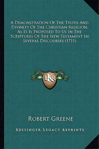 A Demonstration Of The Truth And Divinity Of The Christian Ra Demonstration Of The Truth And Divi..., De Greene, Robert. Editorial Kessinger Pub Llc, Tapa Blanda En Inglés