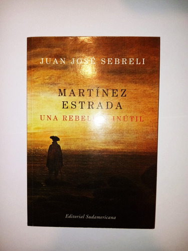 Martinez Estrada Una Rebelion Inútil - Juan José Sebreli