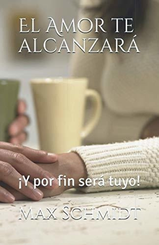 El Amor Te Alcanzara Y Por Fin Sera Tuyo -..., De Schmidt, Max R.. Editorial Independently Published En Español