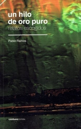 UN HILO DE ORO PURO. RELATOS ESCOGIDOS, de Pablo Ramos. Editorial Criatura Editora en español