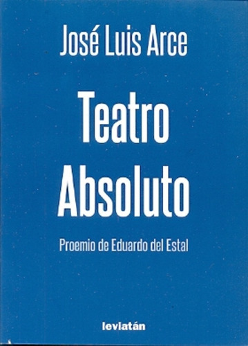 Teatro Absoluto, de ARCE JOSE LUIS. Editorial Leviatán, tapa blanda en español