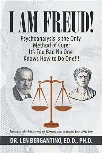 I Am Freud! Psychoanalysis Is The Only Method Of Cure : It's Too Bad No One Knows How To Do One!!!, De Dr Len Bergantino Ed D. Editorial Xlibris Us, Tapa Dura En Inglés
