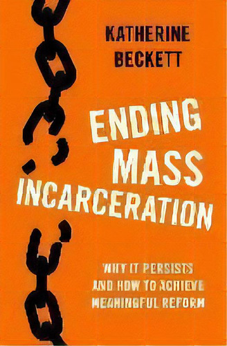 Ending Mass Incarceration : Why It Persists And How To Achieve Meaningful Reform, De Katherine Beckett. Editorial Oxford University Press Inc, Tapa Dura En Inglés