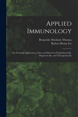 Applied Immunology: The Practical Application Of Sera And Bacterins Prophylactically, Diagnostica..., De Thomas, Benjamin Abraham 1878-. Editorial Legare Street Pr, Tapa Blanda En Inglés