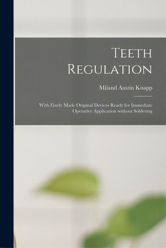 Teeth Regulation; With Finely Made Original Devices Ready For Immediate Operative Application Wit..., De Knapp, Miland Austin B. 1868. Editorial Legare Street Pr, Tapa Blanda En Inglés