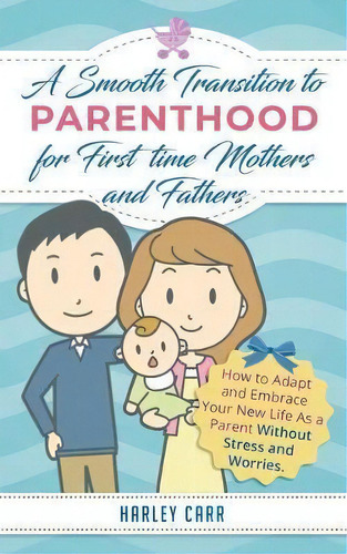 Smooth Transition To Parenthood For First Time Mothers And Fathers : How To Adapt And Embrace You..., De Harley Carr. Editorial Sophie Dalziel, Tapa Blanda En Inglés