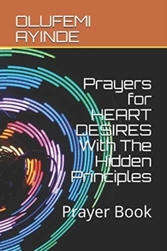 Prayers For Heart Desires With The Hidden Principles: Prayer Book, De Ayinde, Olufemi. Editorial Independently Published, Tapa Blanda En Inglés