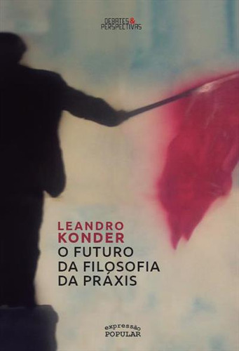 O Futuro Da Filosofia Da Praxis, De Leandro Konder. Editorial Expressão Popular, Capa Mole, Edição 2 Em Português, 2018